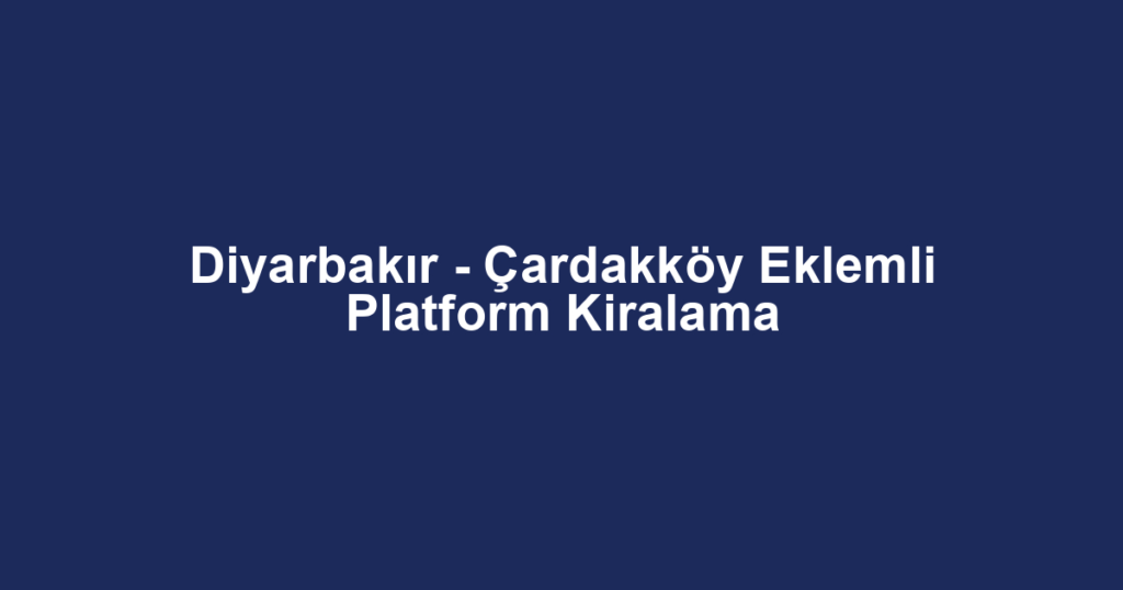 Diyarbakır - Çardakköy Eklemli Platform Kiralama