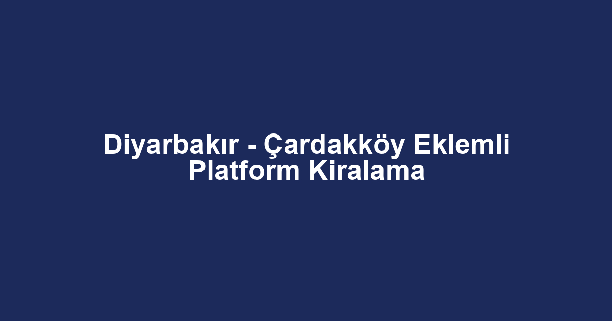 Diyarbakır - Çardakköy Eklemli Platform Kiralama
