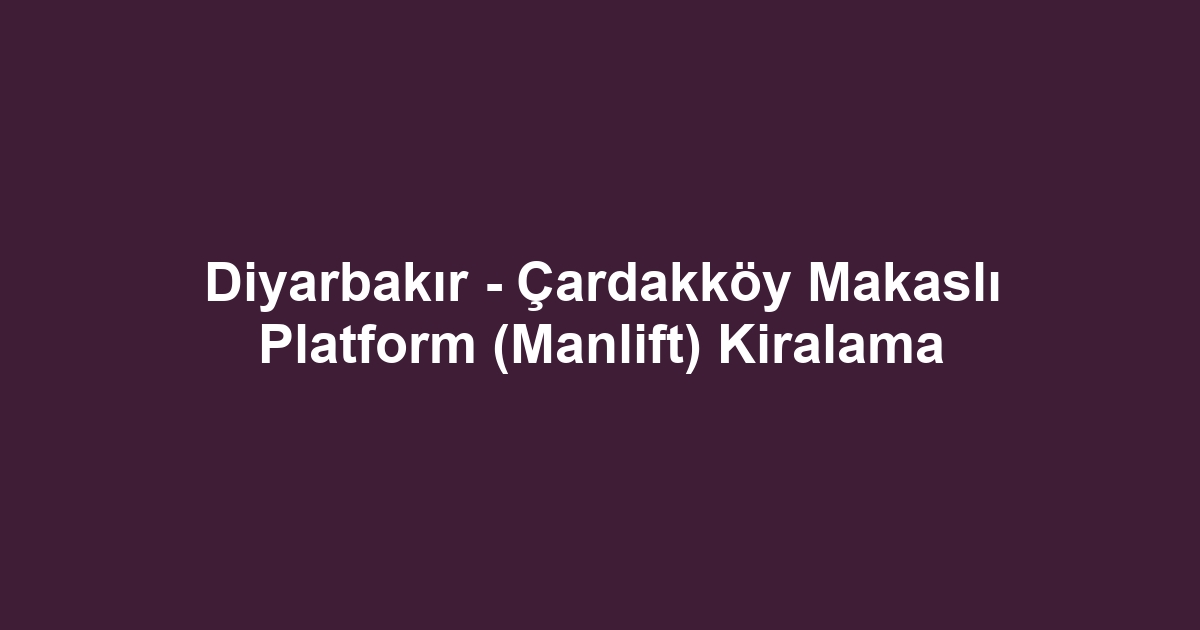 Diyarbakır - Çardakköy Makaslı Platform (Manlift) Kiralama