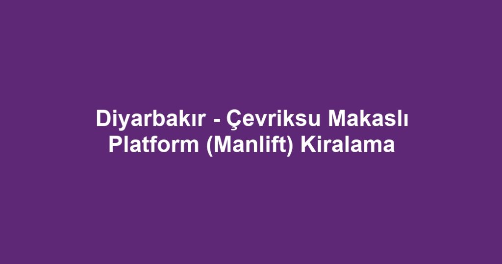Diyarbakır - Çevriksu Makaslı Platform (Manlift) Kiralama