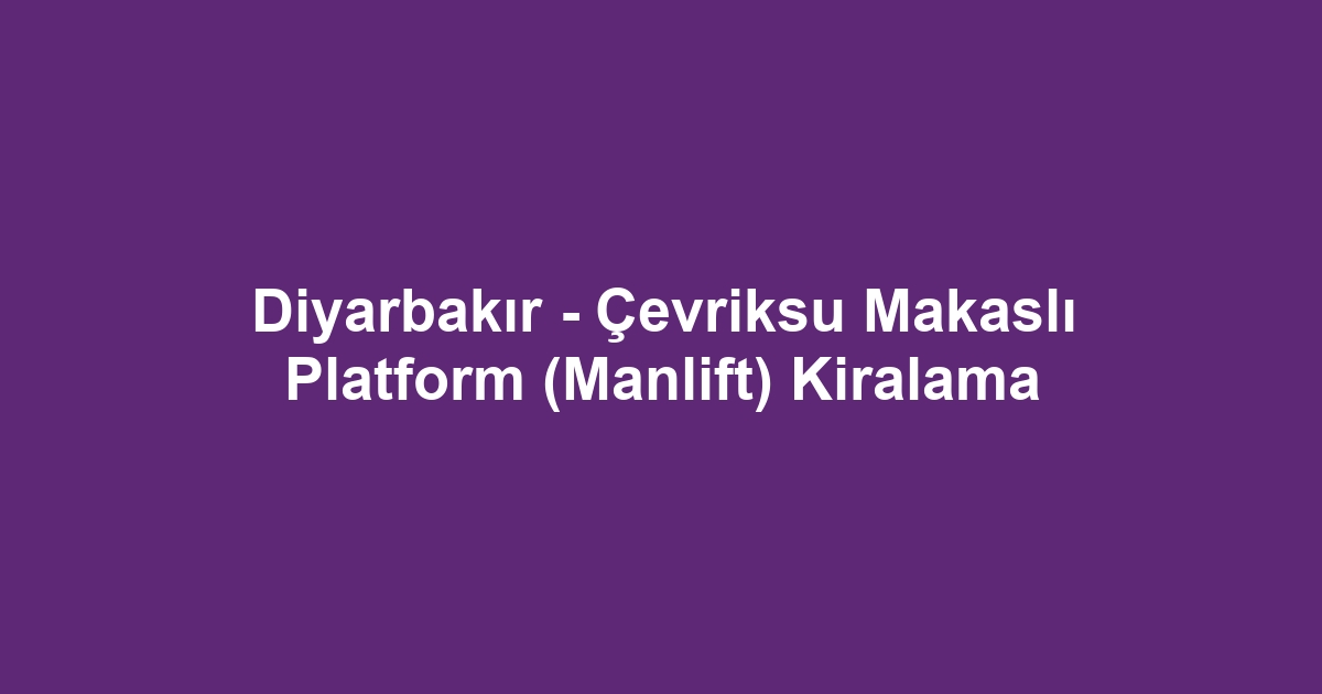 Diyarbakır - Çevriksu Makaslı Platform (Manlift) Kiralama
