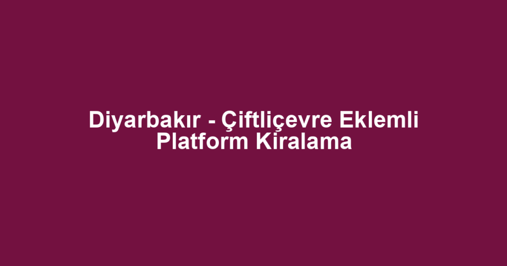 Diyarbakır - Çiftliçevre Eklemli Platform Kiralama