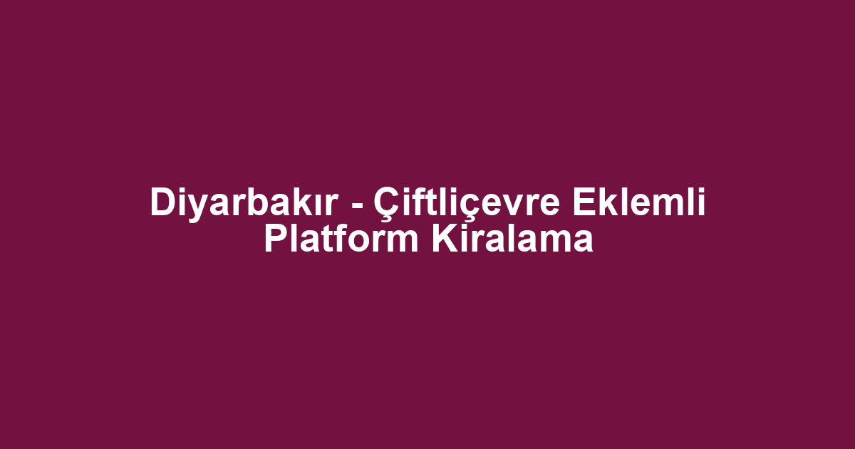 Diyarbakır - Çiftliçevre Eklemli Platform Kiralama