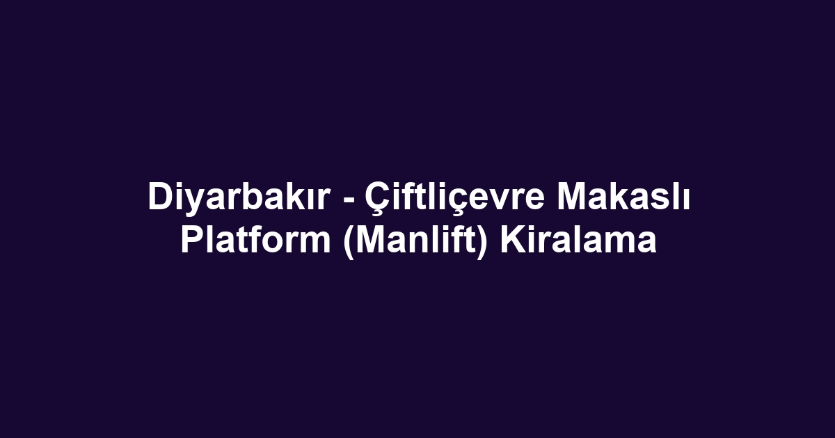 Diyarbakır - Çiftliçevre Makaslı Platform (Manlift) Kiralama