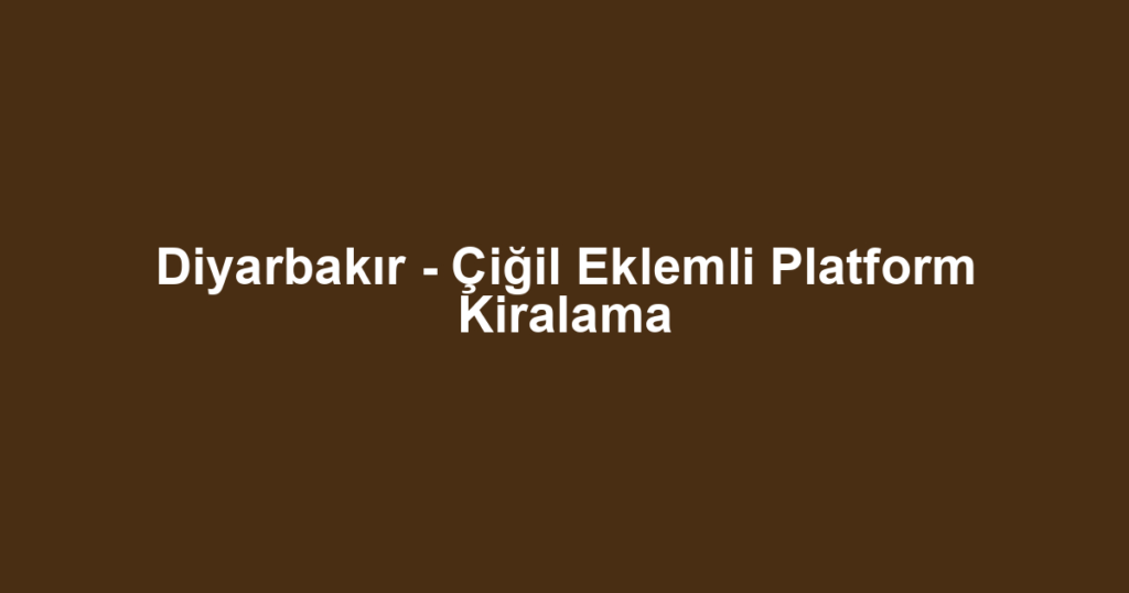 Diyarbakır - Çiğil Eklemli Platform Kiralama