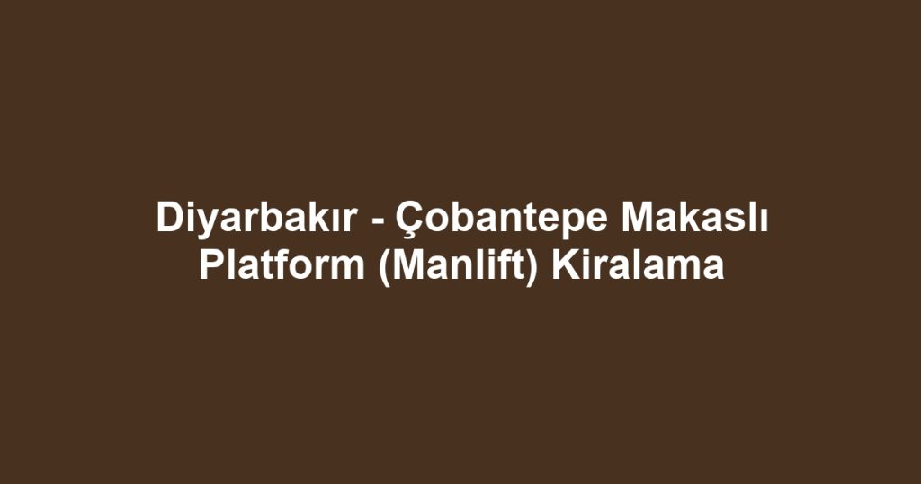 Diyarbakır - Çobantepe Makaslı Platform (Manlift) Kiralama