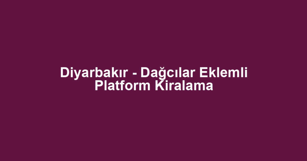 Diyarbakır - Dağcılar Eklemli Platform Kiralama