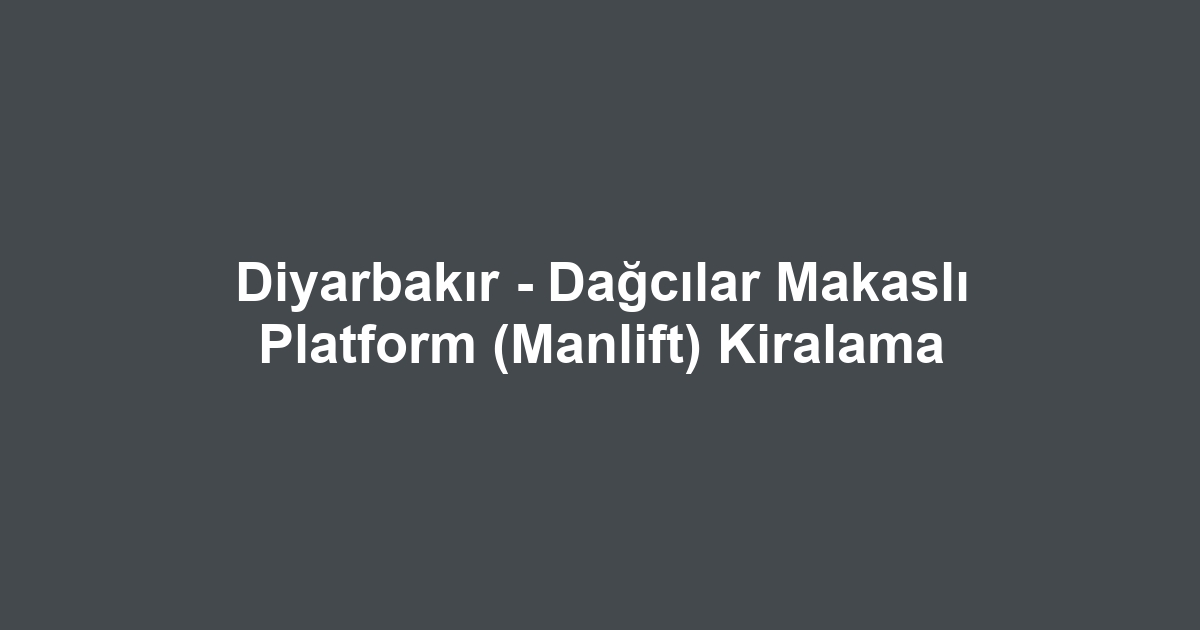 Diyarbakır - Dağcılar Makaslı Platform (Manlift) Kiralama