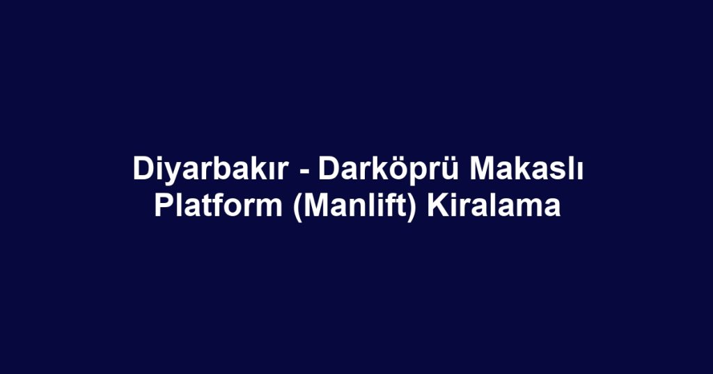 Diyarbakır - Darköprü Makaslı Platform (Manlift) Kiralama