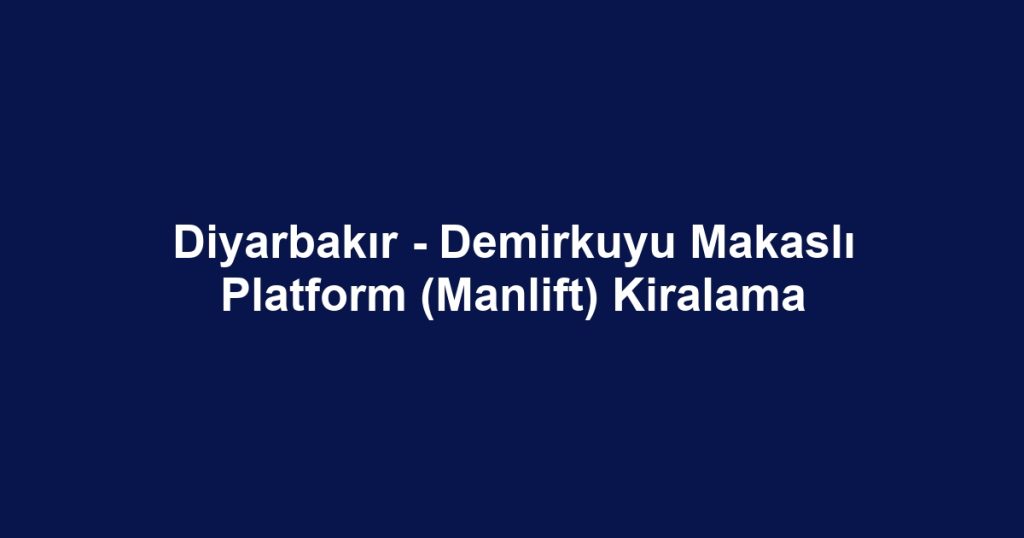Diyarbakır - Demirkuyu Makaslı Platform (Manlift) Kiralama