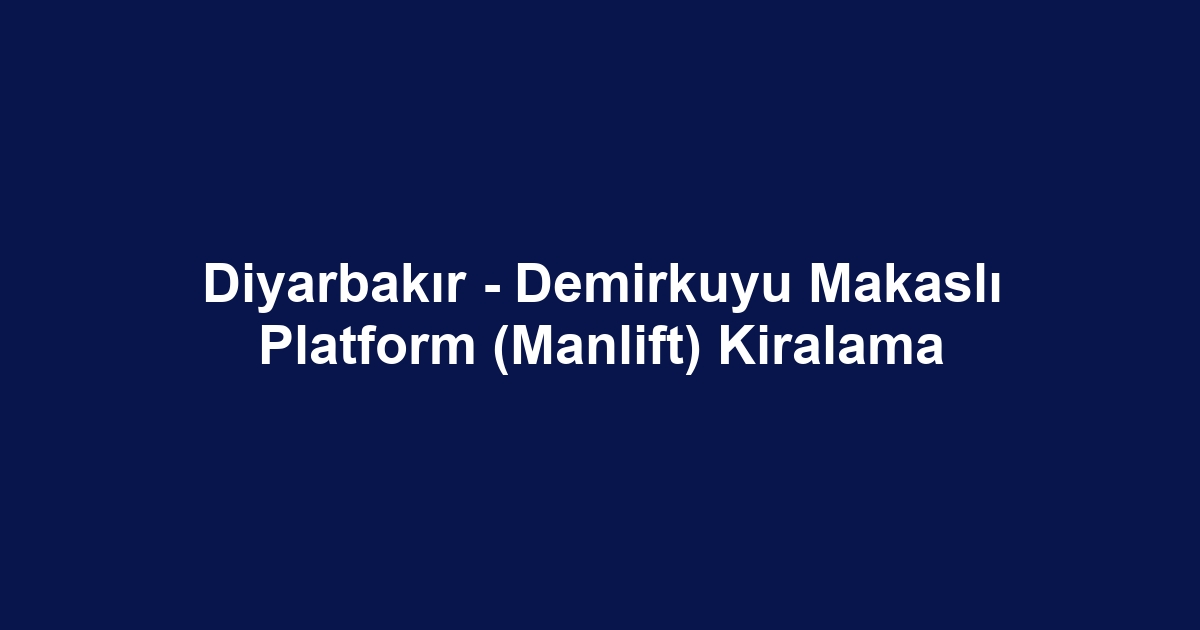 Diyarbakır - Demirkuyu Makaslı Platform (Manlift) Kiralama
