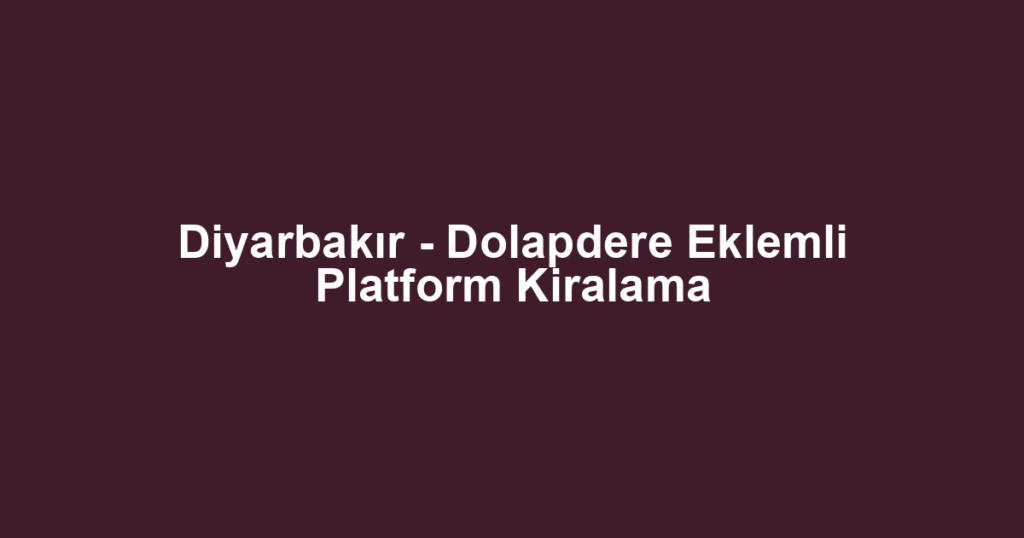 Diyarbakır - Dolapdere Eklemli Platform Kiralama
