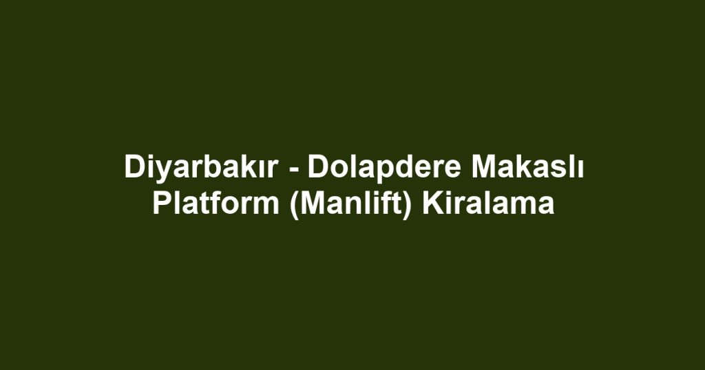 Diyarbakır - Dolapdere Makaslı Platform (Manlift) Kiralama