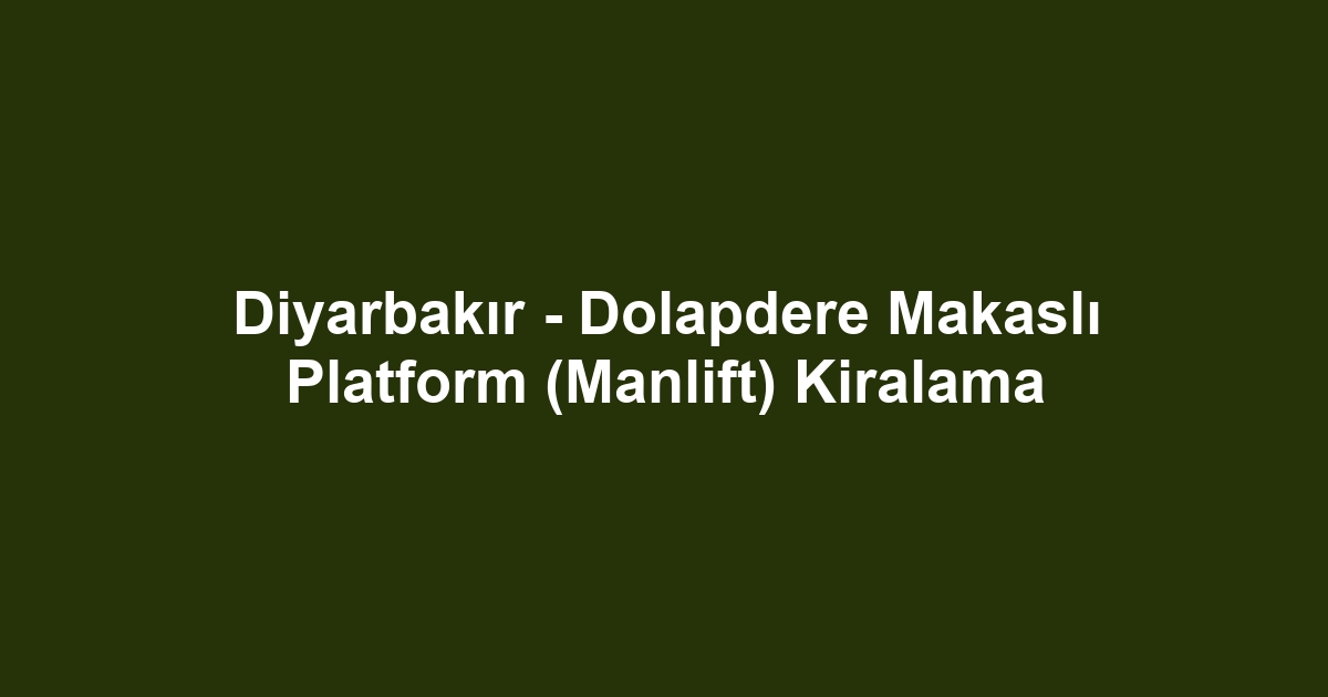 Diyarbakır - Dolapdere Makaslı Platform (Manlift) Kiralama
