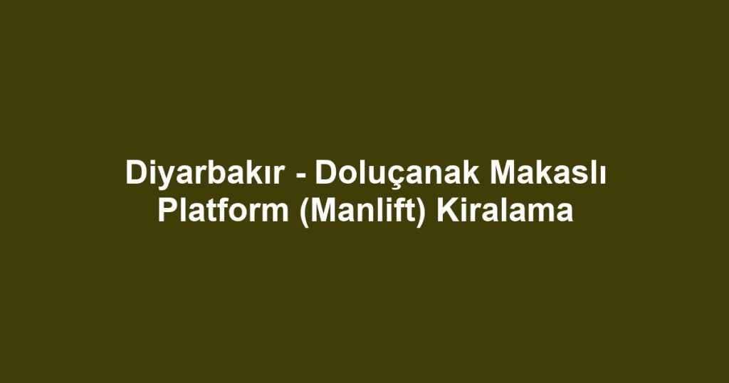 Diyarbakır - Doluçanak Makaslı Platform (Manlift) Kiralama