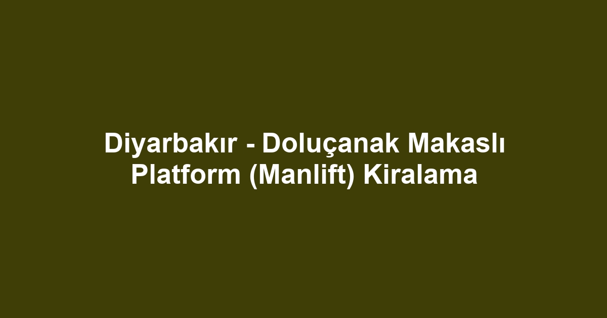 Diyarbakır - Doluçanak Makaslı Platform (Manlift) Kiralama