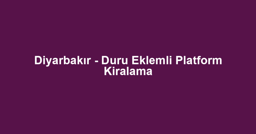 Diyarbakır - Duru Eklemli Platform Kiralama
