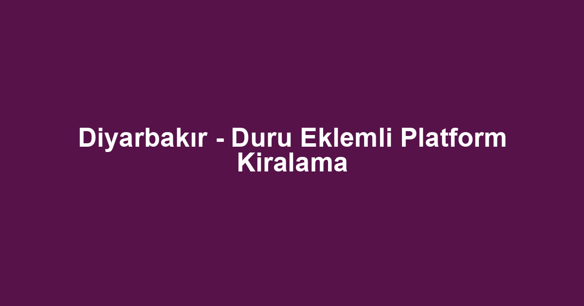 Diyarbakır - Duru Eklemli Platform Kiralama