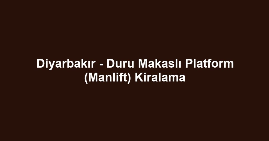 Diyarbakır - Duru Makaslı Platform (Manlift) Kiralama