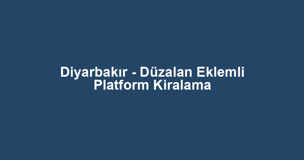 Diyarbakır - Düzalan Eklemli Platform Kiralama