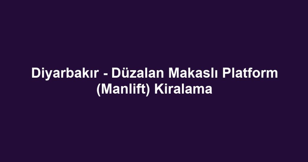 Diyarbakır - Düzalan Makaslı Platform (Manlift) Kiralama