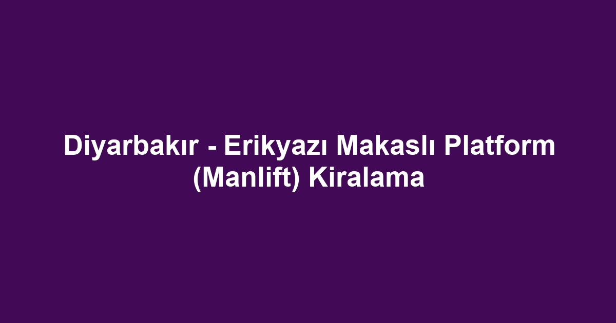 Diyarbakır - Erikyazı Makaslı Platform (Manlift) Kiralama