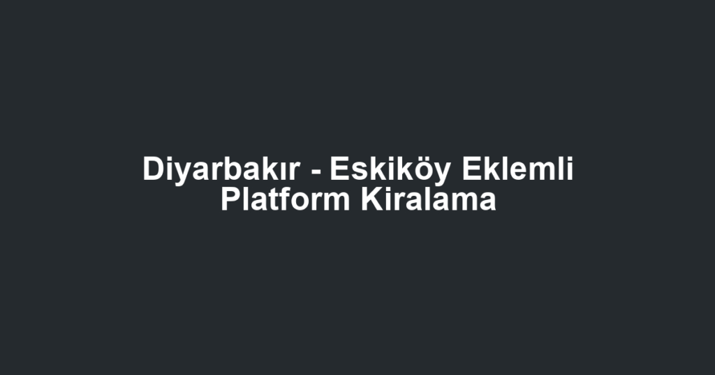 Diyarbakır - Eskiköy Eklemli Platform Kiralama