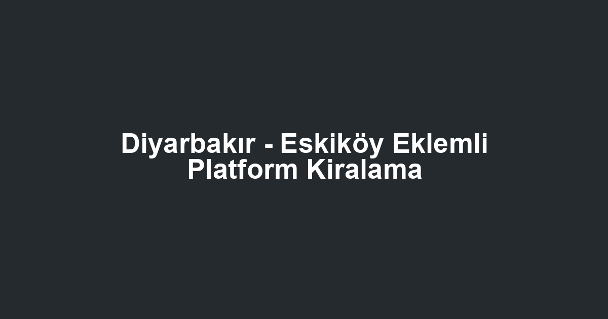 Diyarbakır - Eskiköy Eklemli Platform Kiralama