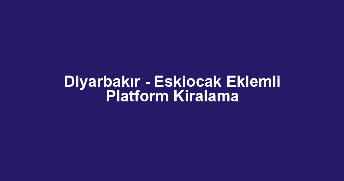 Diyarbakır - Eskiocak Eklemli Platform Kiralama