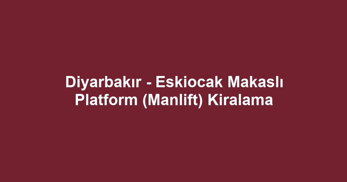 Diyarbakır - Eskiocak Makaslı Platform (Manlift) Kiralama