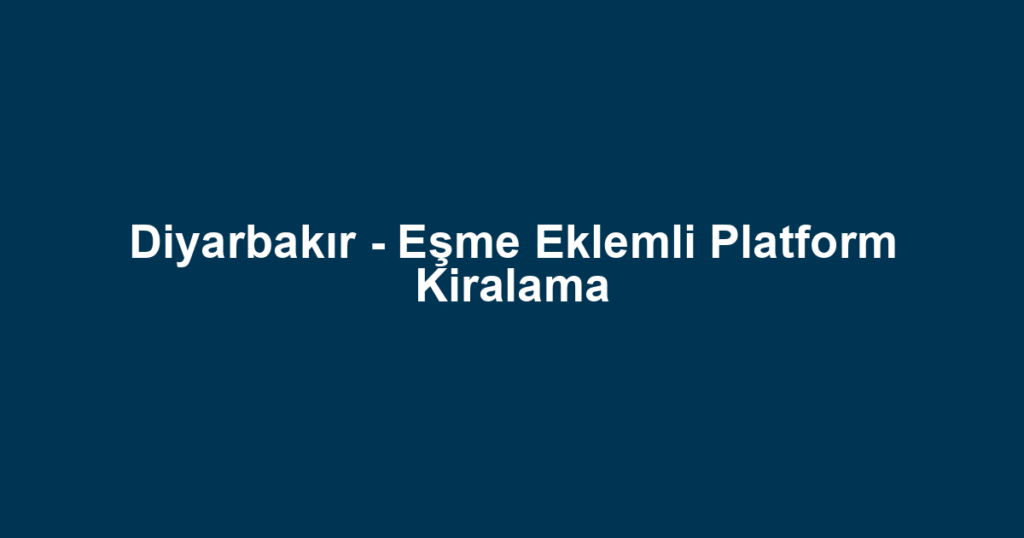 Diyarbakır - Eşme Eklemli Platform Kiralama