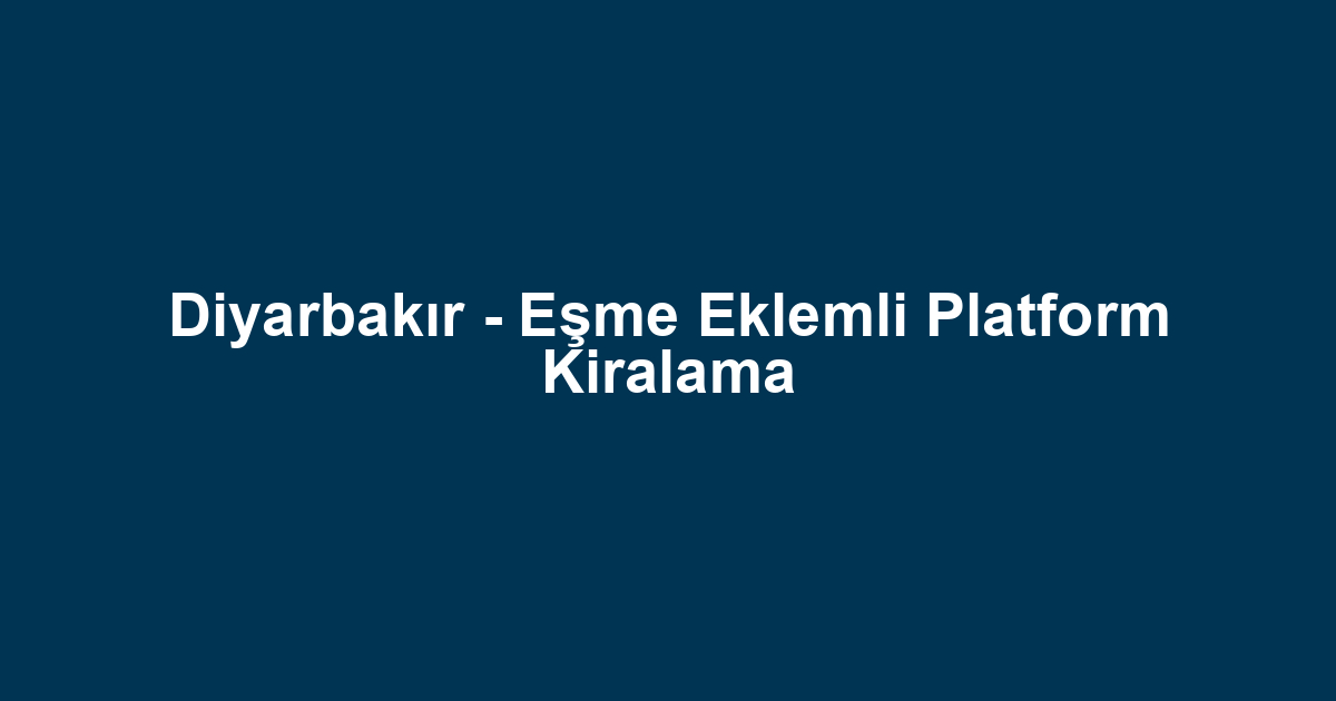 Diyarbakır - Eşme Eklemli Platform Kiralama