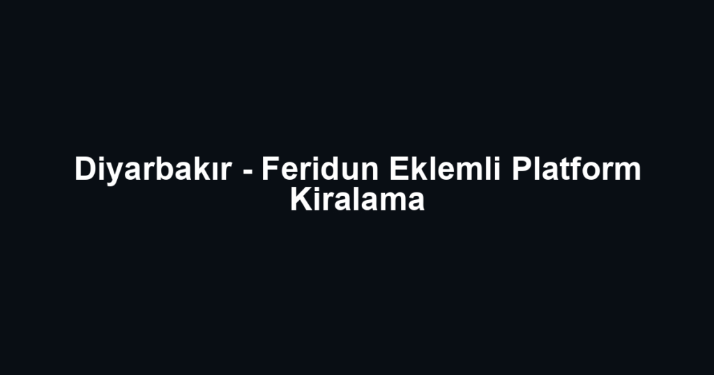 Diyarbakır - Feridun Eklemli Platform Kiralama