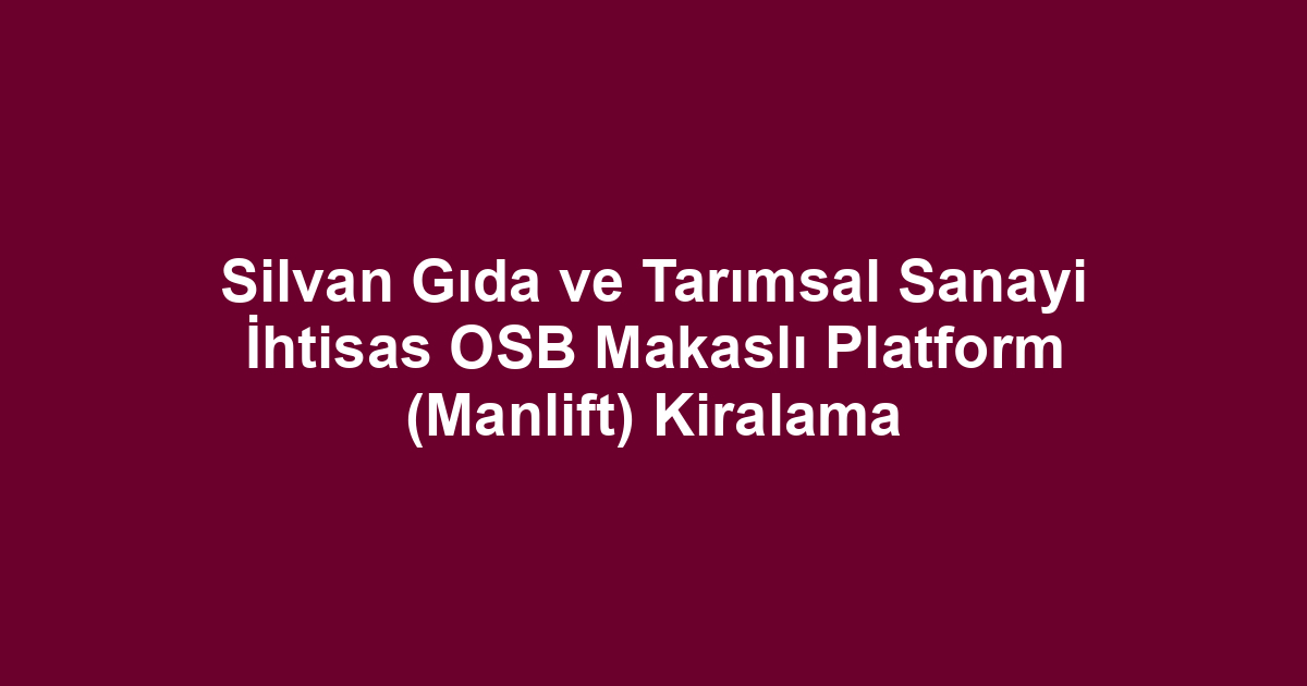 Silvan Gıda ve Tarımsal Sanayi İhtisas OSB Makaslı Platform (Manlift) Kiralama