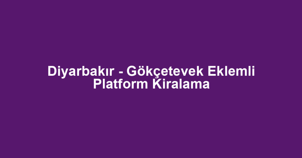 Diyarbakır - Gökçetevek Eklemli Platform Kiralama