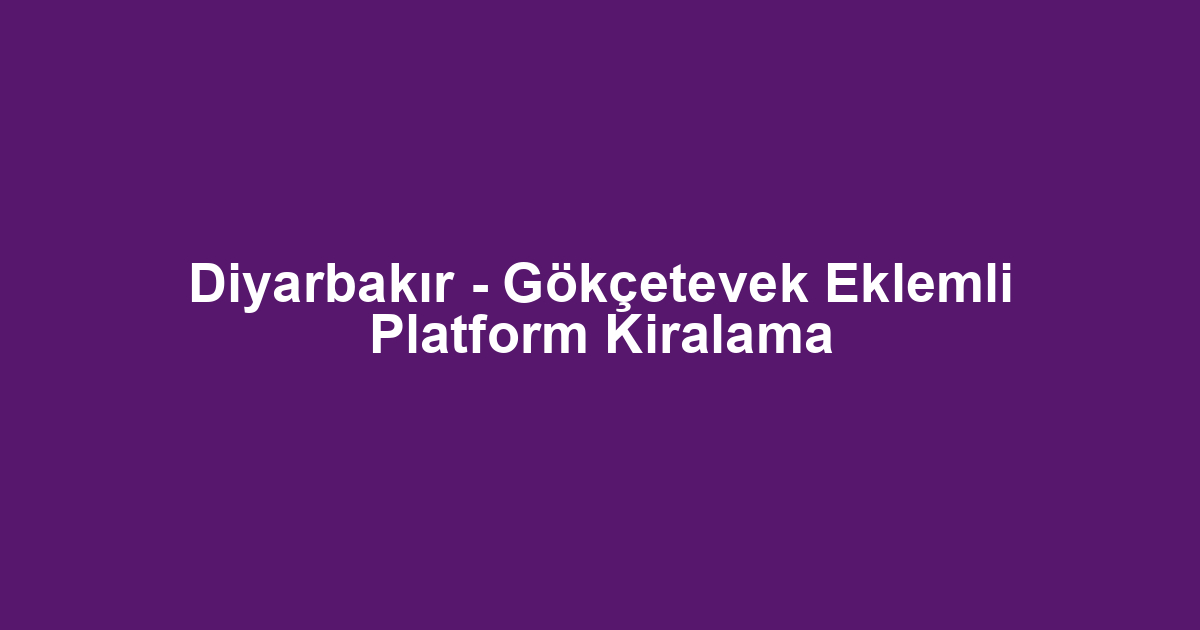 Diyarbakır - Gökçetevek Eklemli Platform Kiralama