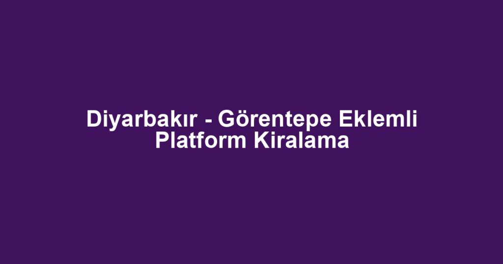 Diyarbakır - Görentepe Eklemli Platform Kiralama