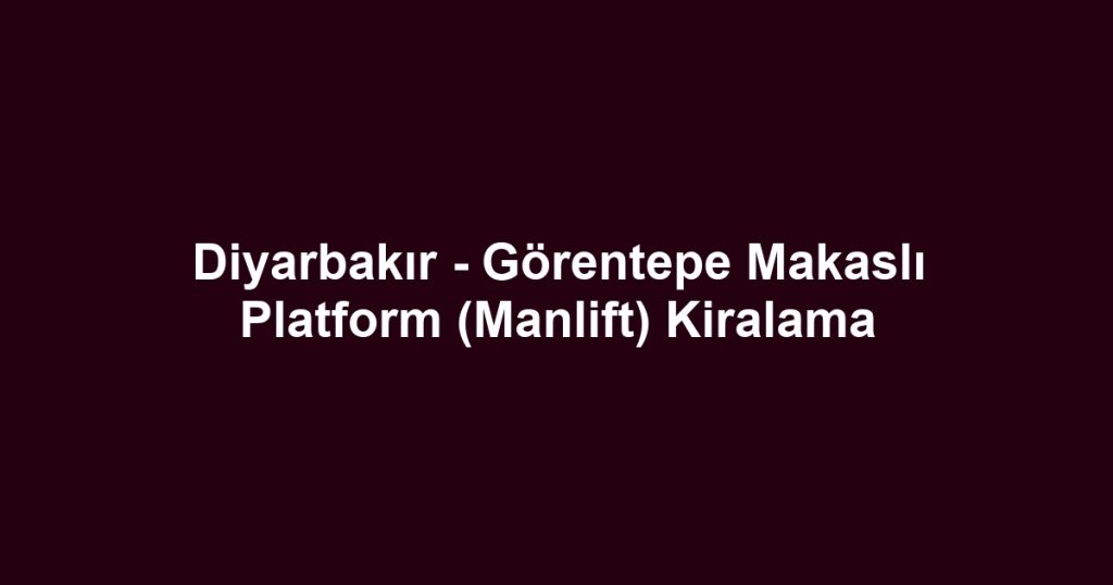 Diyarbakır - Görentepe Makaslı Platform (Manlift) Kiralama
