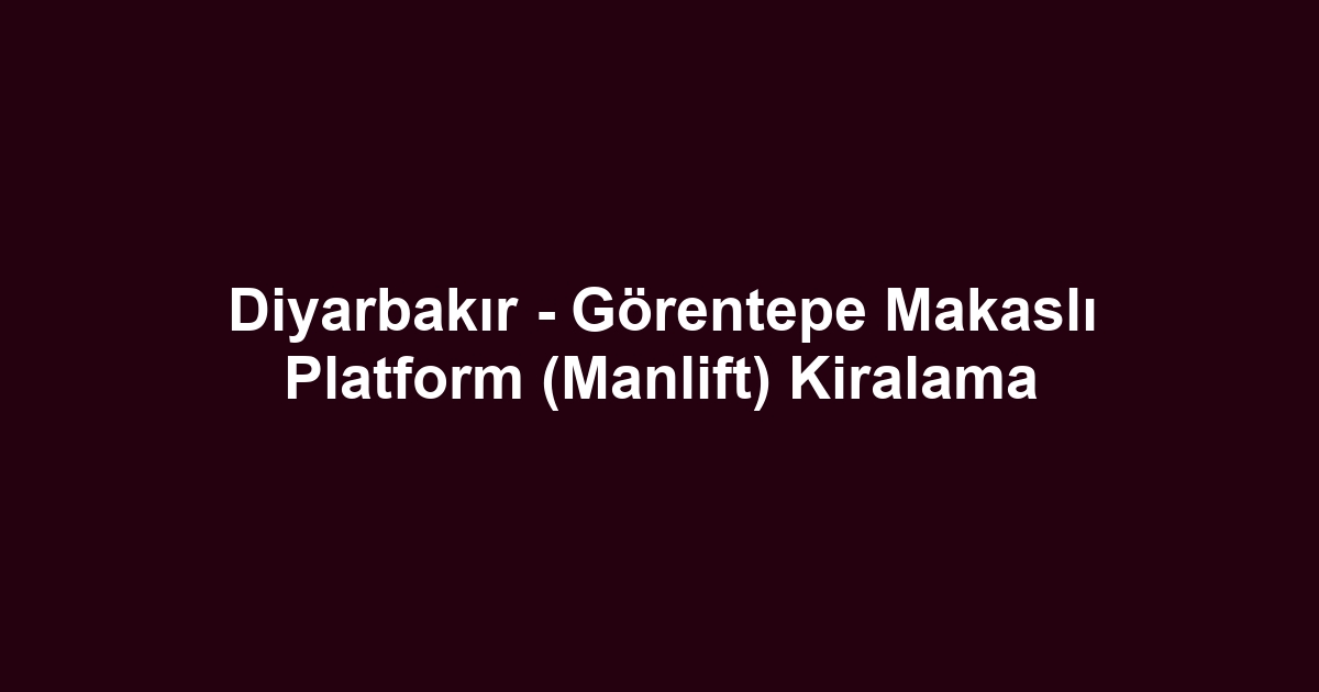 Diyarbakır - Görentepe Makaslı Platform (Manlift) Kiralama