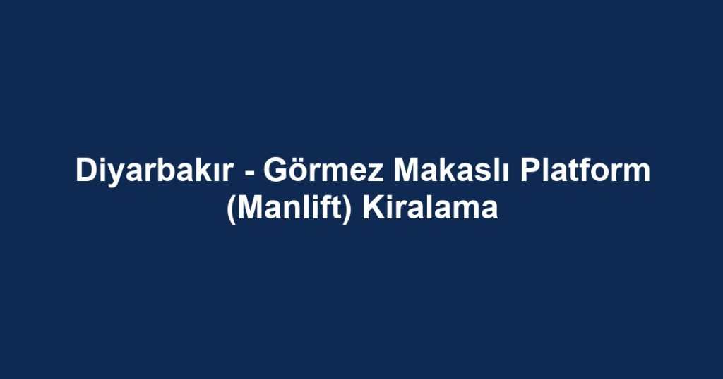 Diyarbakır - Görmez Makaslı Platform (Manlift) Kiralama