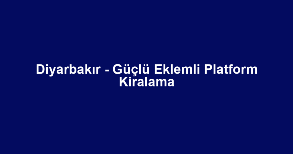 Diyarbakır - Güçlü Eklemli Platform Kiralama