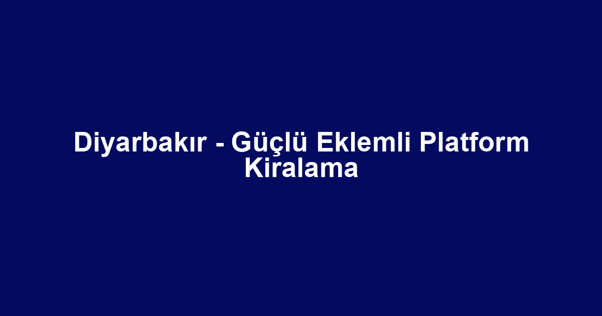 Diyarbakır - Güçlü Eklemli Platform Kiralama