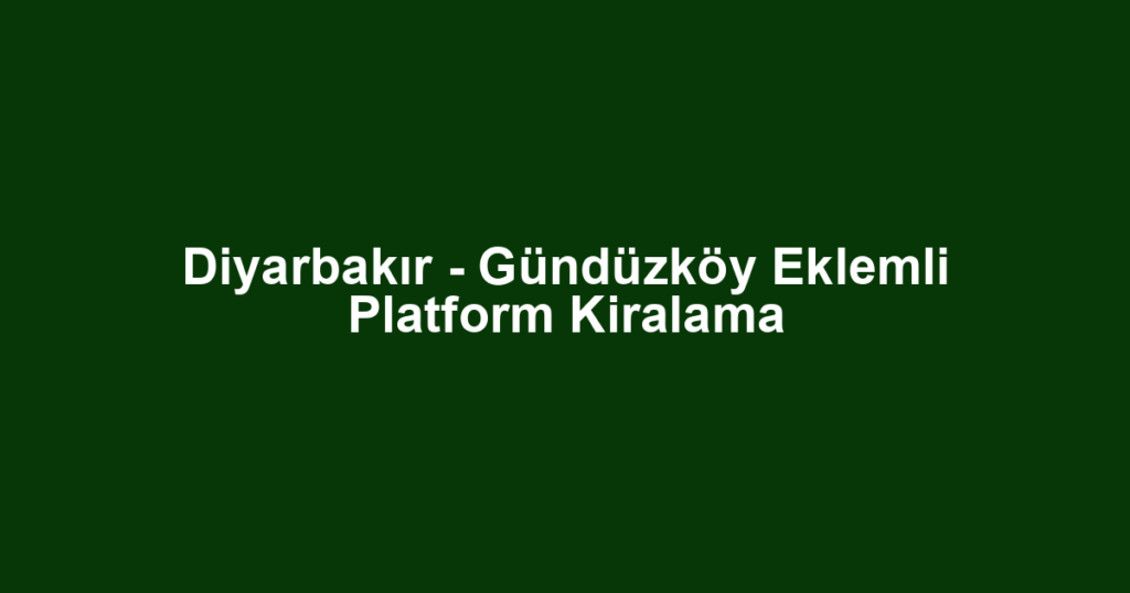 Diyarbakır - Gündüzköy Eklemli Platform Kiralama