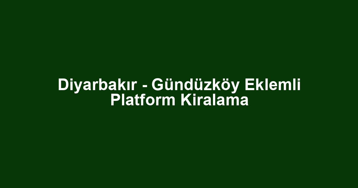 Diyarbakır - Gündüzköy Eklemli Platform Kiralama