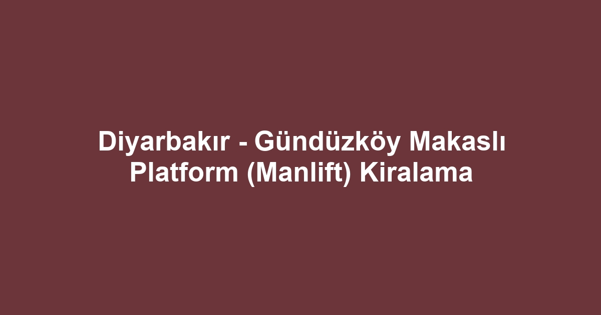 Diyarbakır - Gündüzköy Makaslı Platform (Manlift) Kiralama