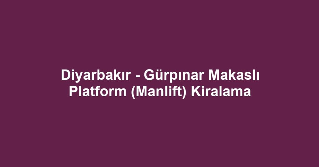 Diyarbakır - Gürpınar Makaslı Platform (Manlift) Kiralama