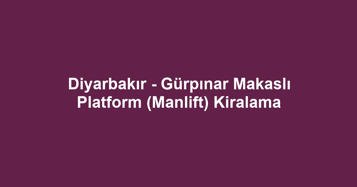Diyarbakır - Gürpınar Makaslı Platform (Manlift) Kiralama