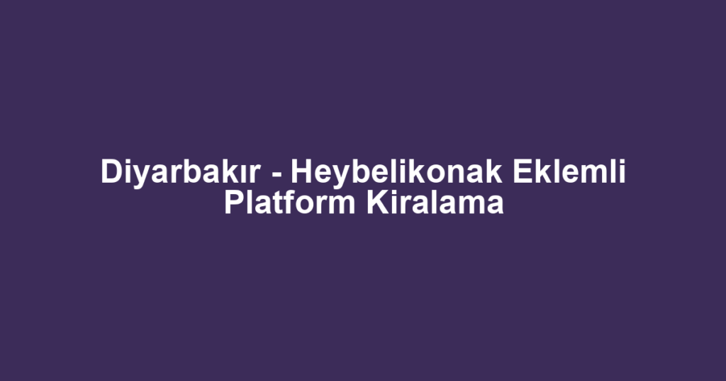 Diyarbakır - Heybelikonak Eklemli Platform Kiralama