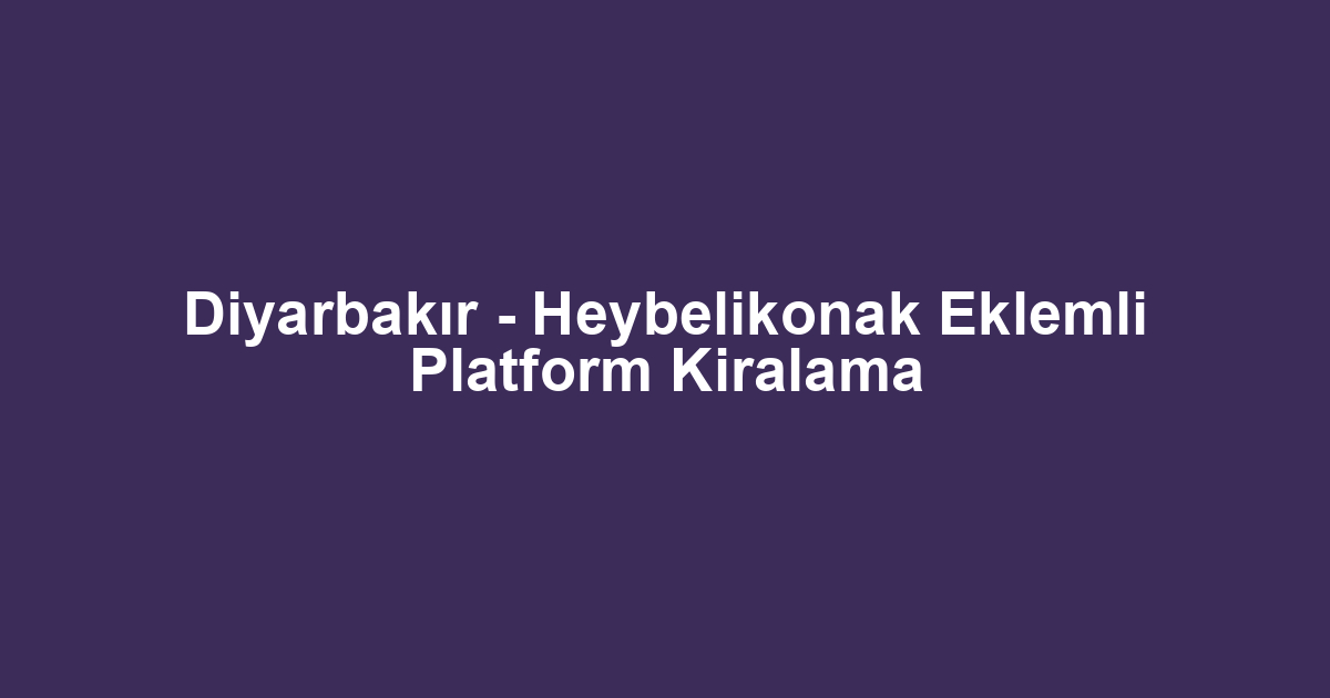 Diyarbakır - Heybelikonak Eklemli Platform Kiralama