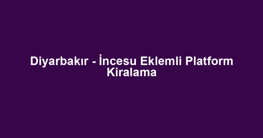 Diyarbakır - İncesu Eklemli Platform Kiralama